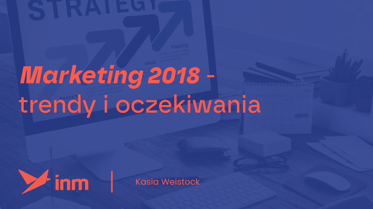 Zobacz, co&nbsp;myślimy o&nbsp;trendach marketingowych w&nbsp;2018 roku