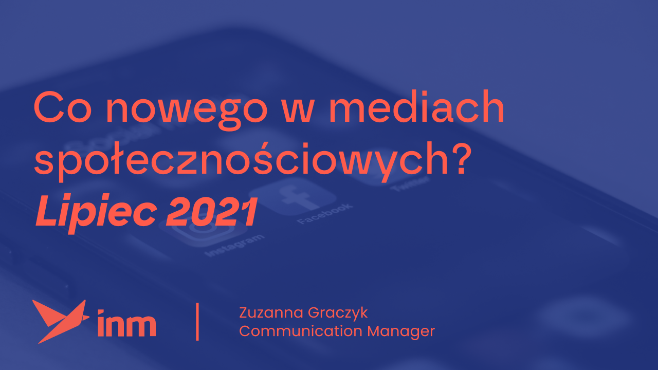 Co&nbsp;nowego w&nbsp;mediach społecznościowych? Lipiec 2021
