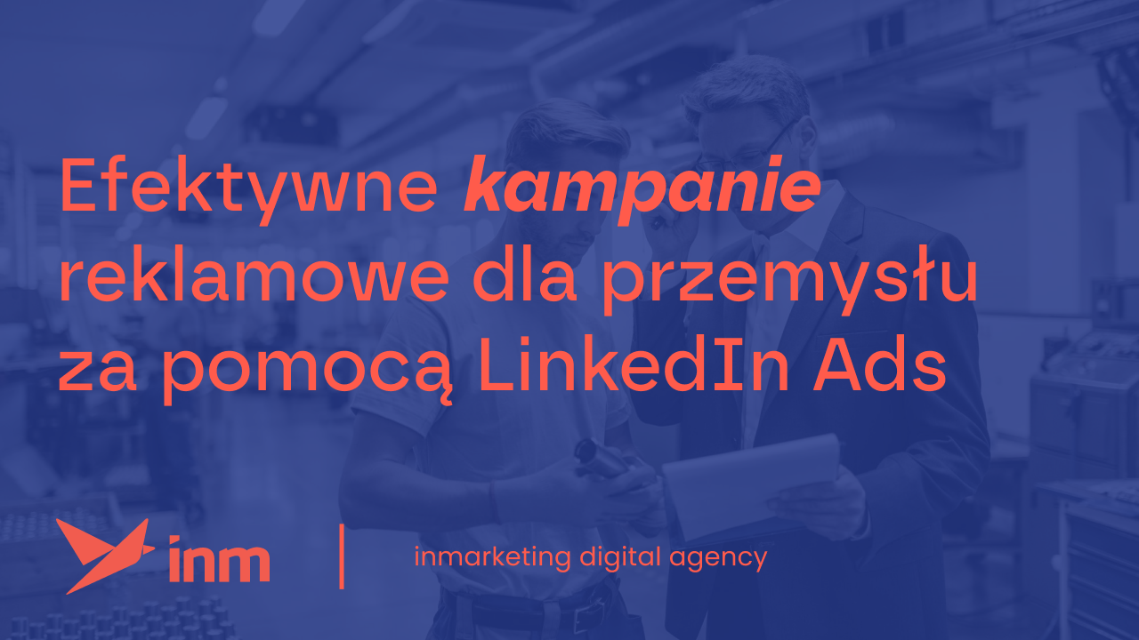 Efektywne kampanie reklamowe dla przemysłu za&nbsp;pomocą LinkedIn Ads