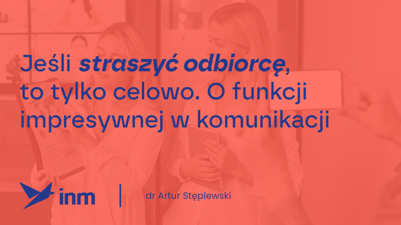 Jeśli straszyć odbiorcę, to&nbsp;tylko&nbsp;celowo. O&nbsp;funkcji impresywnej w&nbsp;komunikacji