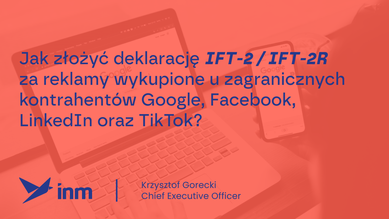 Jak złożyć deklarację IFT-2 / IFT-2R za&nbsp;reklamy wykupione u&nbsp;zagranicznych kontrahentów Google, Facebook, LinkedIn oraz&nbsp;TikTok?