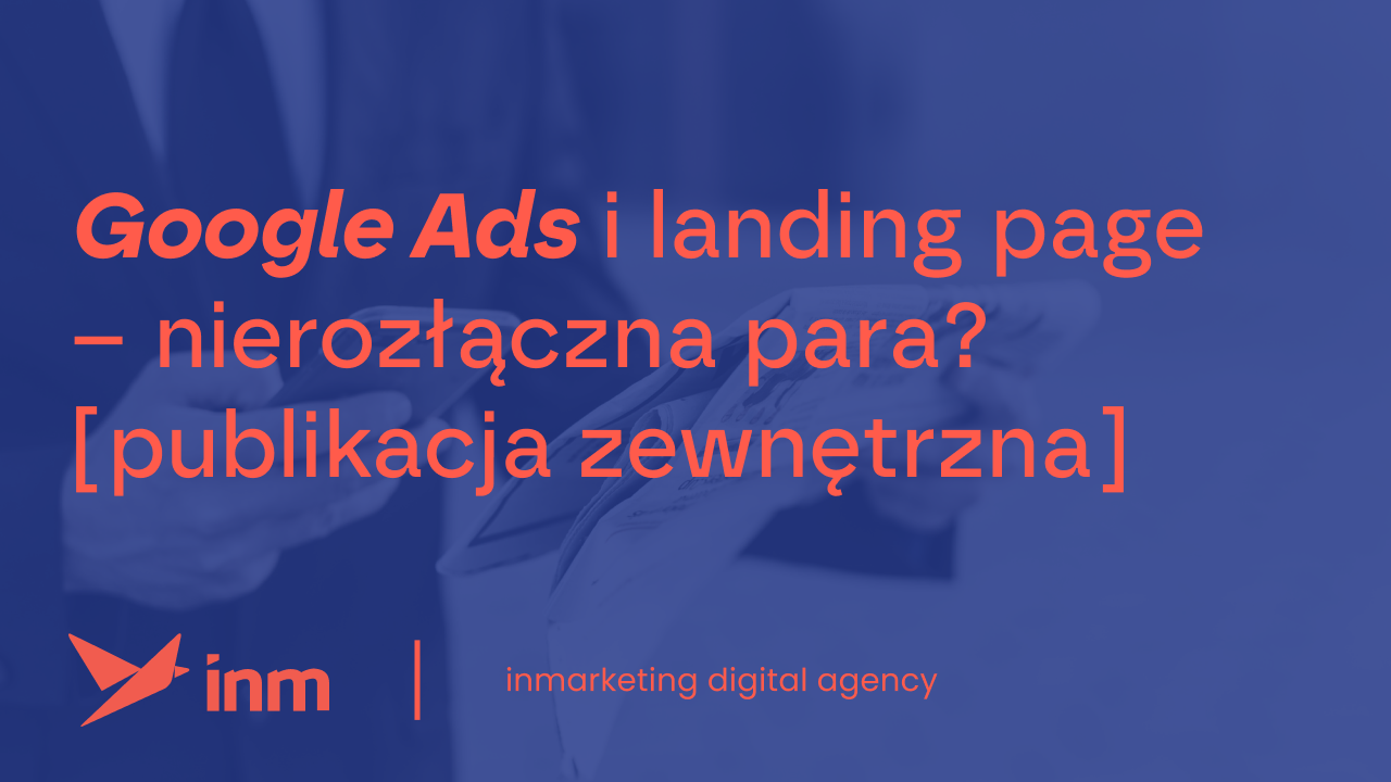 Google Ads i&nbsp;landing page – nierozłączna para? [publikacja zewnętrzna]