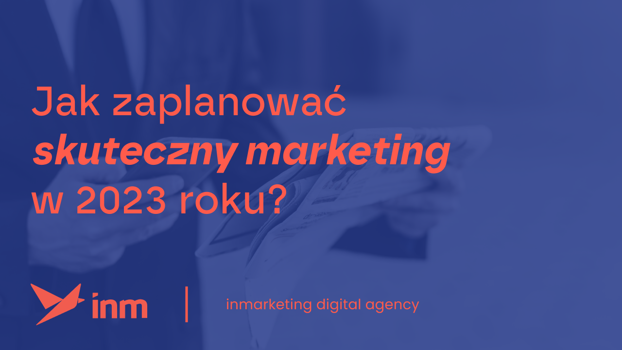 ?Jak zaplanować skuteczny marketing w&nbsp;2023 roku?