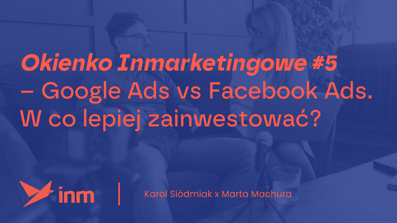 Okienko Inmarketingowe #5 – Google Ads vs Facebook Ads. W&nbsp;co&nbsp;lepiej zainwestować?