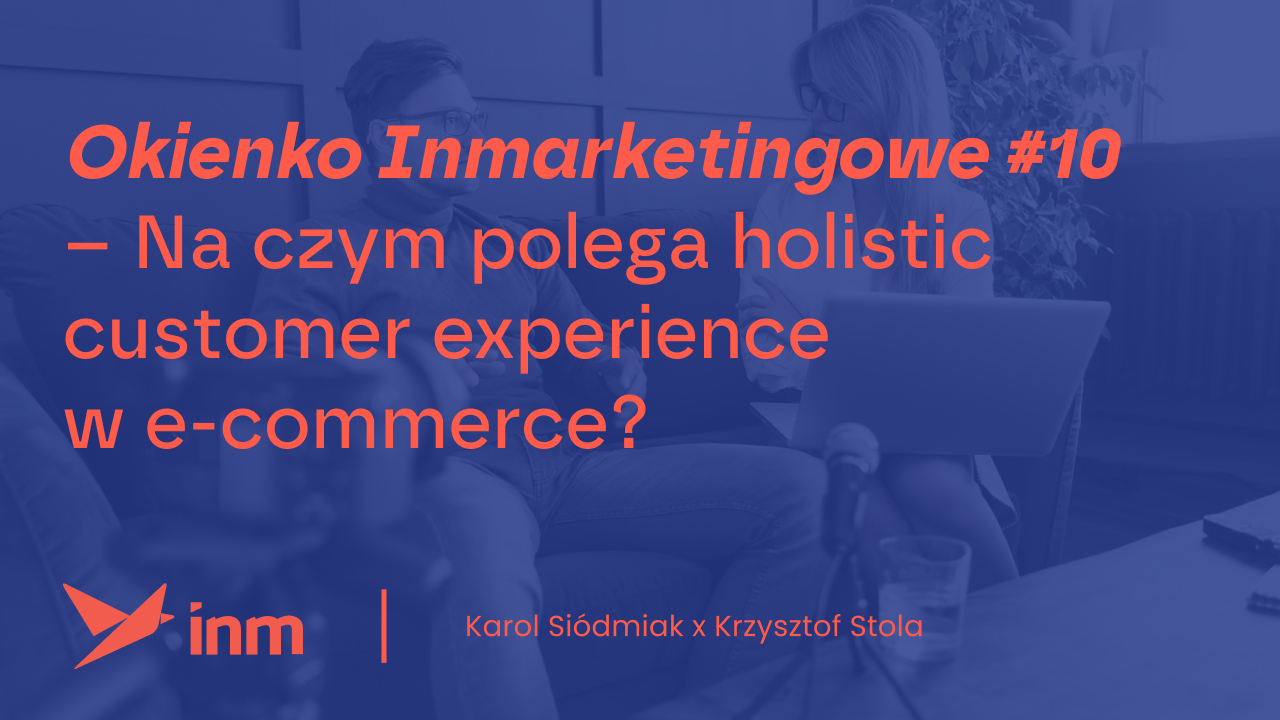 Okienko Inmarketingowe #10 – Na&nbsp;czym polega holistic customer experience w&nbsp;e-commerce?