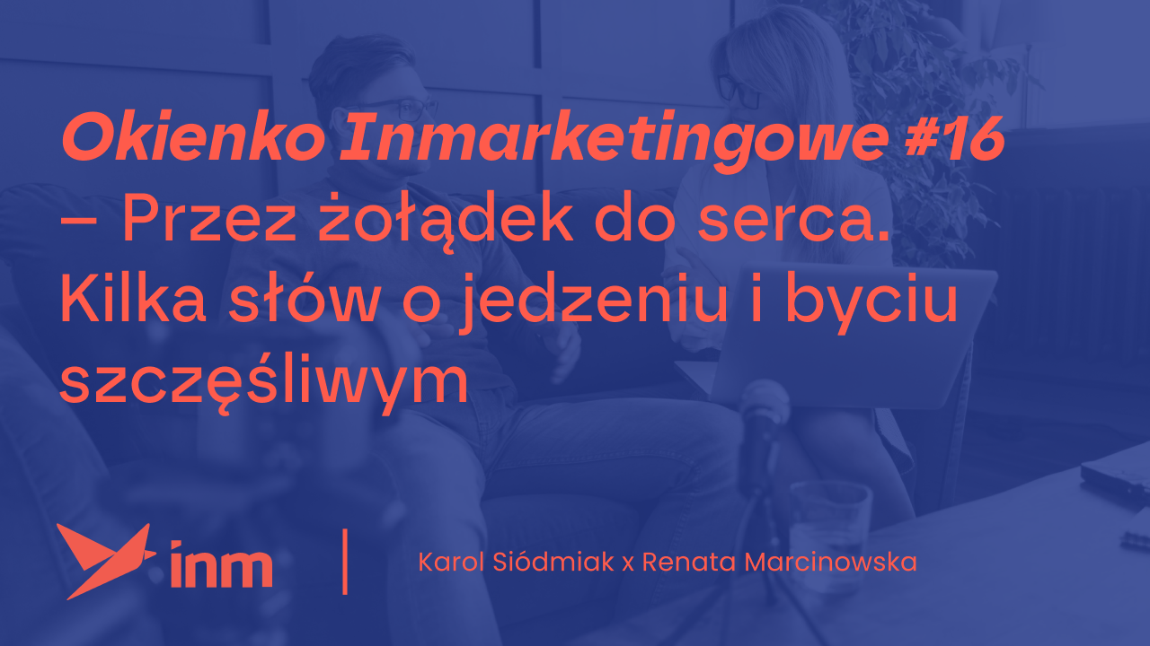 Okienko Inmarketingowe #16 – Przez&nbsp;żołądek do&nbsp;serca. Kilka słów o&nbsp;jedzeniu i&nbsp;byciu szczęśliwym