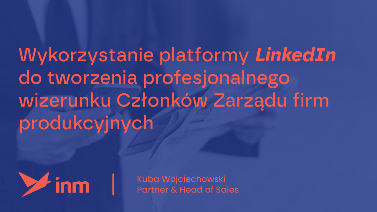 Wykorzystanie platformy LinkedIn do&nbsp;tworzenia profesjonalnego wizerunku Członków Zarządu firm produkcyjnych