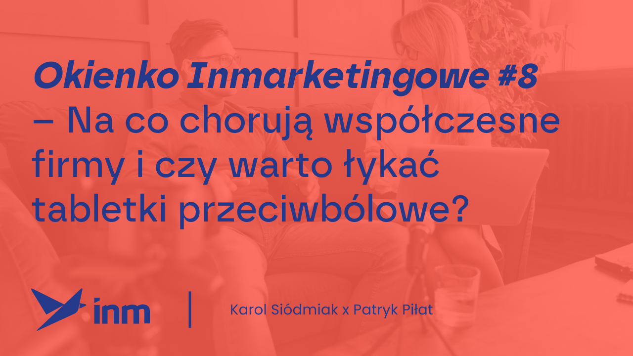 Okienko Inmarketingowe #8 – Na&nbsp;co&nbsp;chorują współczesne firmy i&nbsp;czy&nbsp;warto łykać tabletki przeciwbólowe?