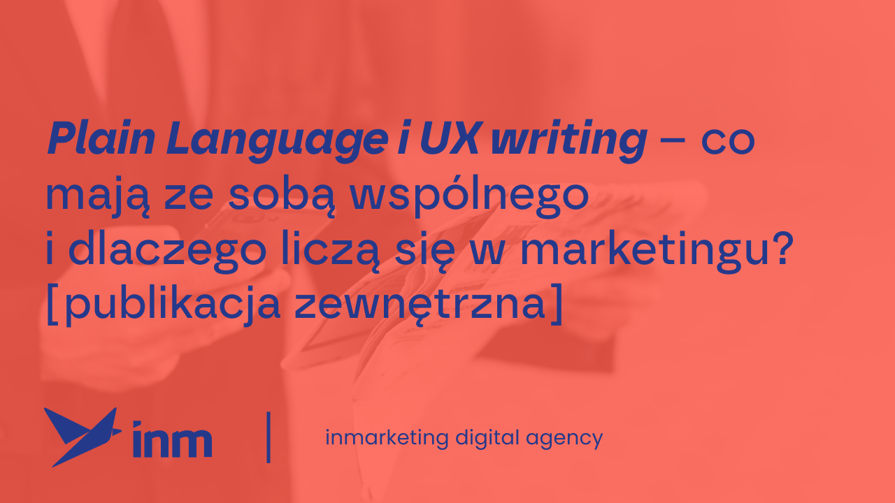 Plain Language i&nbsp;UX writing – co&nbsp;mają ze&nbsp;sobą wspólnego i&nbsp;dlaczego liczą się w&nbsp;marketingu? [publikacja zewnętrzna]